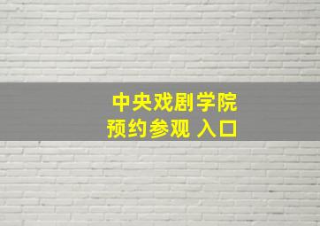 中央戏剧学院预约参观 入口